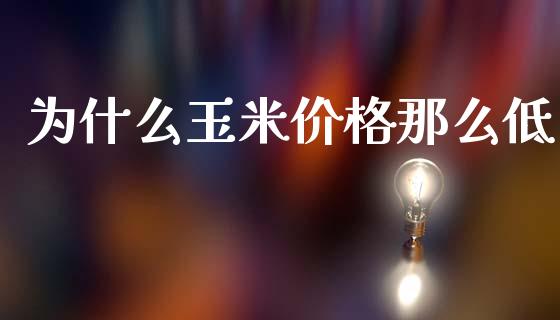 为什么玉米价格那么低_https://www.qmgjg.com_恒生指数期货_第1张