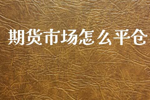 期货市场怎么平仓_https://www.qmgjg.com_恒生指数期货_第1张