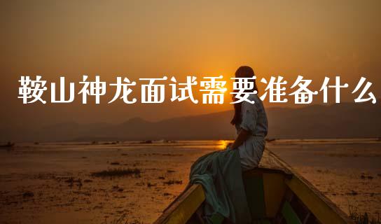 鞍山神龙面试需要准备什么_https://www.qmgjg.com_恒生指数是什么_第1张