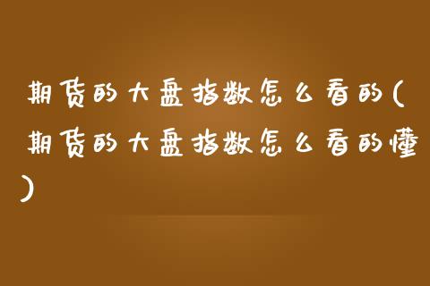 期货的大盘指数怎么看的(期货的大盘指数怎么看的懂)_https://www.qmgjg.com_恒生指数是什么_第1张