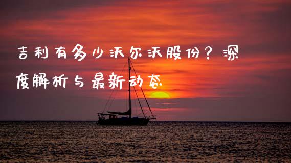 吉利有多少沃尔沃股份？深度解析与最新动态_https://www.qmgjg.com_恒生指数期货_第1张