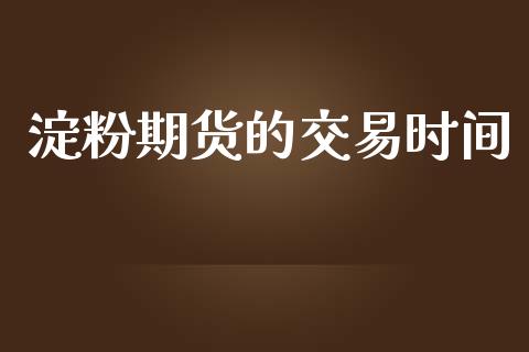 淀粉期货的交易时间_https://www.qmgjg.com_港股恒生指数_第1张