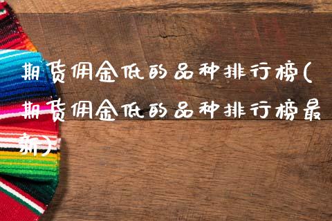 期货佣金低的品种排行榜(期货佣金低的品种排行榜最新)_https://www.qmgjg.com_恒生指数是什么_第1张