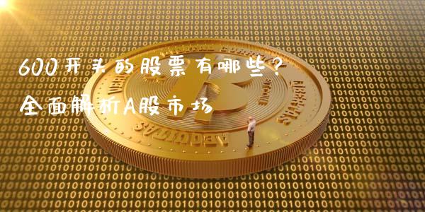 600开头的股票有哪些？全面解析A股市场_https://www.qmgjg.com_港股恒生指数_第1张
