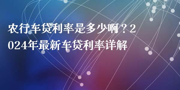 农行车贷利率是多少啊？2024年最新车贷利率详解_https://www.qmgjg.com_港股恒生指数_第1张