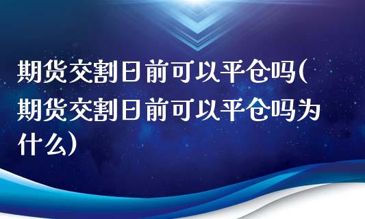 期货交割日前可以平仓吗(期货交割日前可以平仓吗为什么)_https://www.qmgjg.com_恒生指数期货_第1张