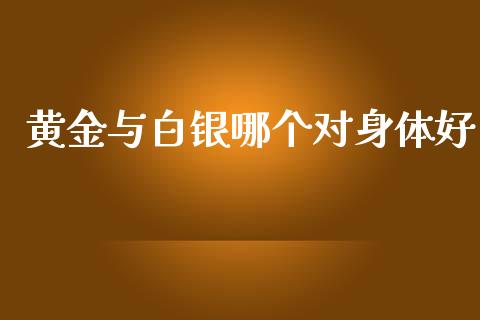 黄金与白银哪个对身体好_https://www.qmgjg.com_恒生指数是什么_第1张