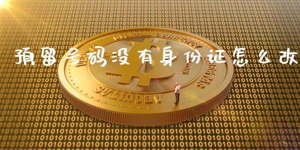预留号码没有身份证怎么改_https://www.qmgjg.com_恒生指数期货_第1张