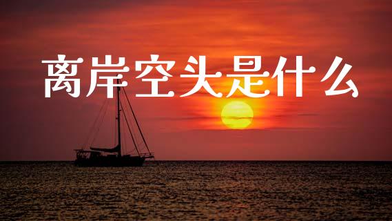 离岸空头是什么_https://www.qmgjg.com_香港恒生指数_第1张