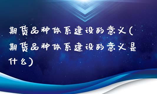 期货品种体系建设的意义(期货品种体系建设的意义是什么)_https://www.qmgjg.com_香港恒生指数_第1张