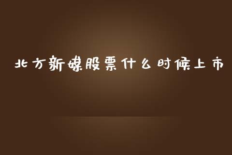 北方新媒股票什么时候上市_https://www.qmgjg.com_香港恒生指数_第1张