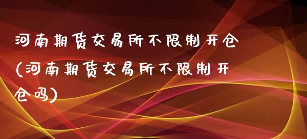 河南期货交易所不限制开仓(河南期货交易所不限制开仓吗)_https://www.qmgjg.com_恒生指数期货_第1张