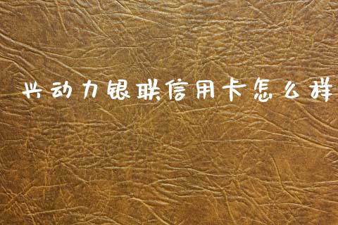 兴动力银联信用卡怎么样_https://www.qmgjg.com_恒生指数期货_第1张