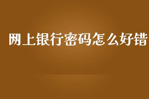 网上银行密码怎么好错_https://www.qmgjg.com_恒生指数期货_第1张