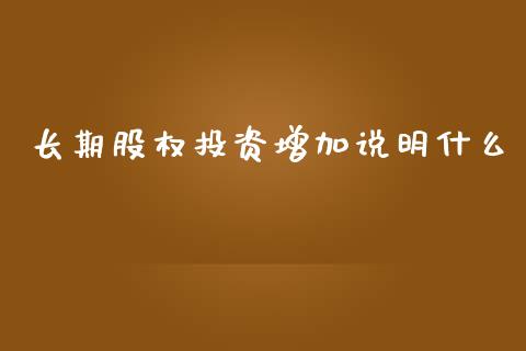 长期股权投资增加说明什么_https://www.qmgjg.com_香港恒生指数_第1张