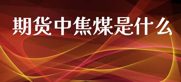 期货中焦煤是什么_https://www.qmgjg.com_港股恒生指数_第1张