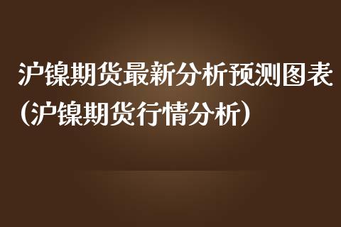 沪镍期货最新分析预测图表(沪镍期货行情分析)_https://www.qmgjg.com_恒生指数期货_第1张