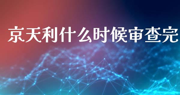 京天利什么时候审查完_https://www.qmgjg.com_恒生指数期货_第1张
