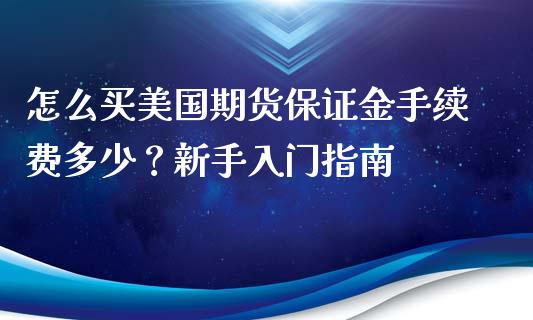 怎么买美国期货保证金手续费多少？新手入门指南_https://www.qmgjg.com_港股恒生指数_第1张