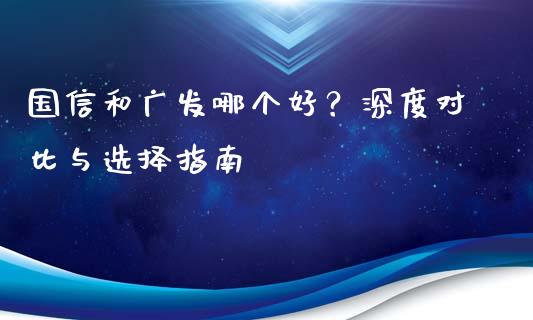 国信和广发哪个好？深度对比与选择指南_https://www.qmgjg.com_恒生指数是什么_第1张