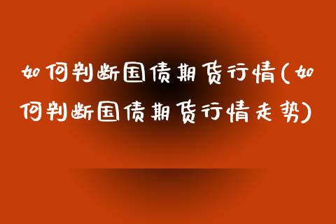 如何判断国债期货行情(如何判断国债期货行情走势)_https://www.qmgjg.com_香港恒生指数_第1张