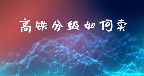高铁分级如何卖_https://www.qmgjg.com_香港恒生指数_第1张
