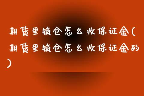 期货里锁仓怎么收保证金(期货里锁仓怎么收保证金的)_https://www.qmgjg.com_香港恒生指数_第1张