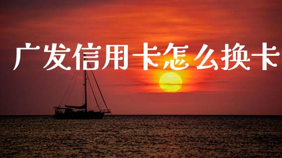 广发信用卡怎么换卡_https://www.qmgjg.com_港股恒生指数_第1张