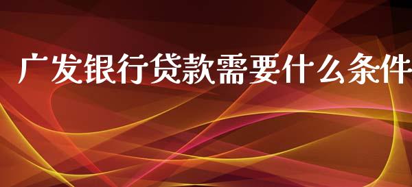 广发银行贷款需要什么条件_https://www.qmgjg.com_恒生指数期货_第1张