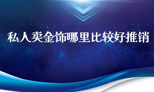 私人卖金饰哪里比较好推销_https://www.qmgjg.com_香港恒生指数_第1张