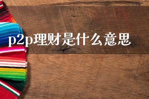 p2p理财是什么意思_https://www.qmgjg.com_香港恒生指数_第1张