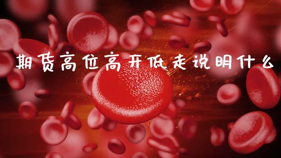 期货高位高开低走说明什么_https://www.qmgjg.com_恒生指数期货_第1张