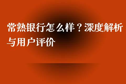 常熟银行怎么样？深度解析与用户评价_https://www.qmgjg.com_恒生指数期货_第1张