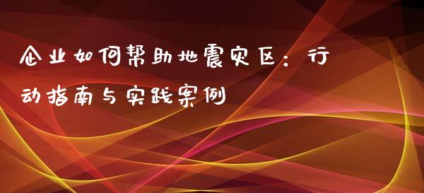 企业如何帮助地震灾区：行动指南与实践案例_https://www.qmgjg.com_香港恒生指数_第1张
