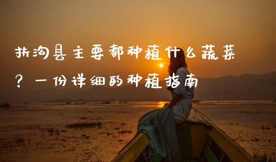 扶沟县主要都种植什么蔬菜？一份详细的种植指南_https://www.qmgjg.com_恒生指数是什么_第1张