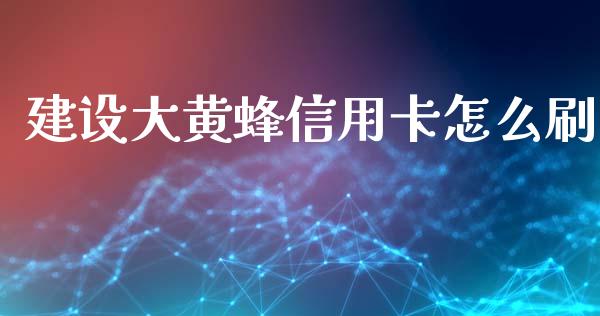 建设大黄蜂信用卡怎么刷_https://www.qmgjg.com_港股恒生指数_第1张