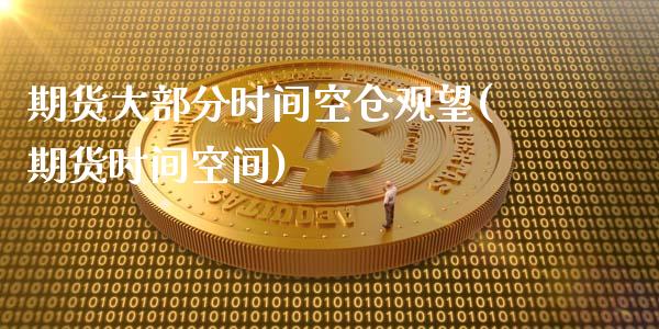 期货大部分时间空仓观望(期货时间空间)_https://www.qmgjg.com_香港恒生指数_第1张