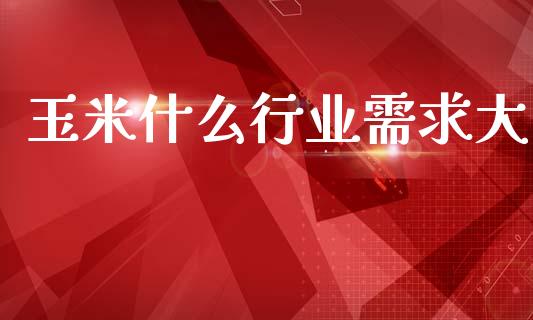 玉米什么行业需求大_https://www.qmgjg.com_恒生指数期货_第1张