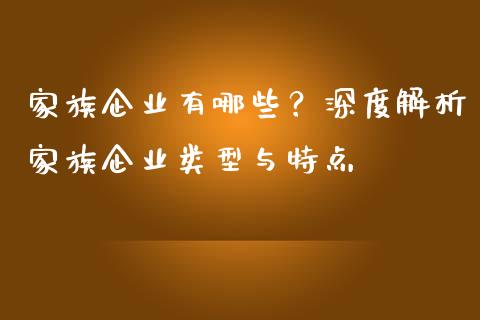 家族企业有哪些?深度解析家族企业类型与特点_恒生指数期货_第1张_香港恒生指数_恒生指数期货_港股恒生指数_恒生指数是什么 家族企业有哪些?深度解析家族企业类型与特点_https://www.qmgjg.com_恒生指数期货_第1张