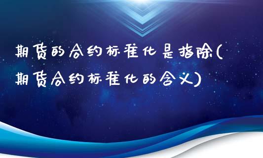 期货的合约标准化是指除(期货合约标准化的含义)_https://www.qmgjg.com_港股恒生指数_第1张