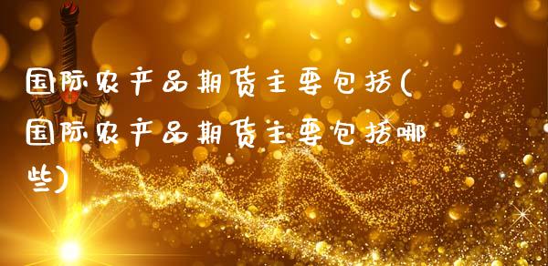 国际农产品期货主要包括(国际农产品期货主要包括哪些)_https://www.qmgjg.com_香港恒生指数_第1张