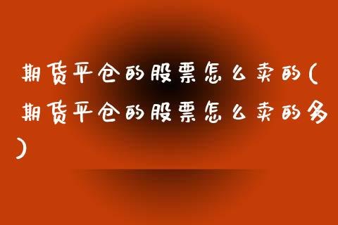 期货平仓的股票怎么卖的(期货平仓的股票怎么卖的多)_https://www.qmgjg.com_港股恒生指数_第1张