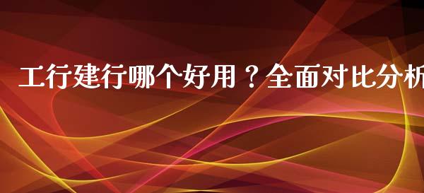 工行建行哪个好用？全面对比分析_https://www.qmgjg.com_恒生指数是什么_第1张