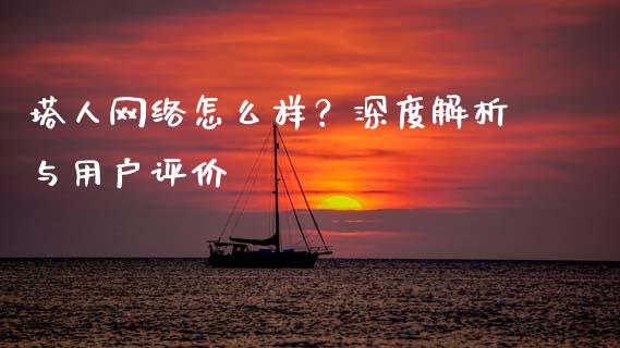 塔人网络怎么样？深度解析与用户评价_https://www.qmgjg.com_恒生指数是什么_第1张