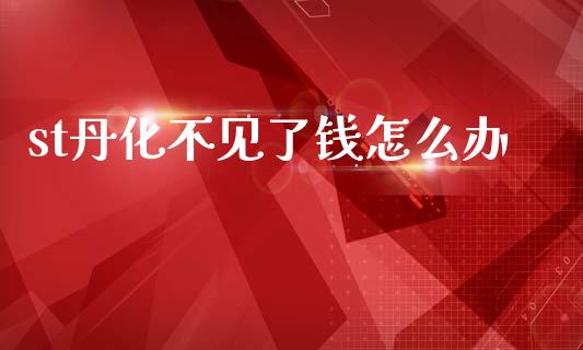 st丹化不见了钱怎么办_https://www.qmgjg.com_香港恒生指数_第1张