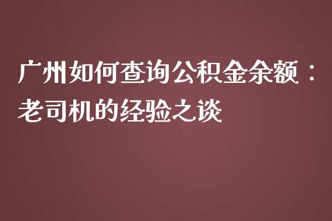 广州如何查询公积金余额：老司机的经验之谈_https://www.qmgjg.com_恒生指数期货_第1张