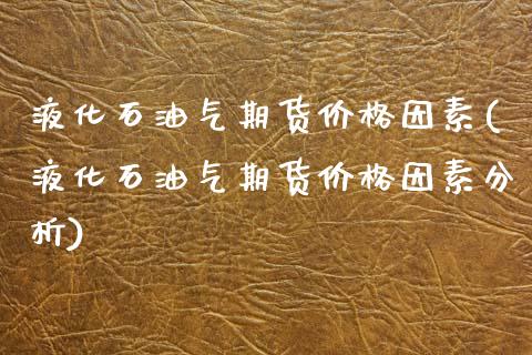 液化石油气期货价格因素(液化石油气期货价格因素分析)_https://www.qmgjg.com_港股恒生指数_第1张