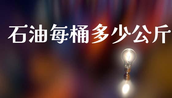 石油每桶多少公斤_https://www.qmgjg.com_恒生指数期货_第1张