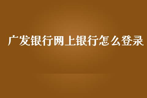 广发银行网上银行怎么登录_https://www.qmgjg.com_恒生指数期货_第1张
