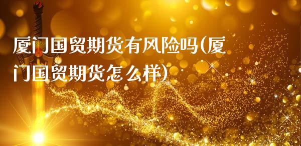 厦门国贸期货有风险吗(厦门国贸期货怎么样)_https://www.qmgjg.com_港股恒生指数_第1张